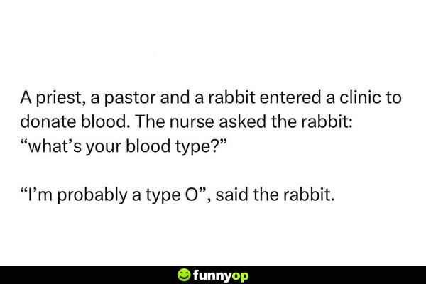 A priest, a pastor and a rabbit entered a clinic to donate blood. The nurse asked the rabbit: 