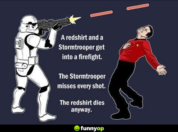 A redshirt and a stormtrooper get into a firefight. the stormtrooper misses every shot the redshirt dies anyway.