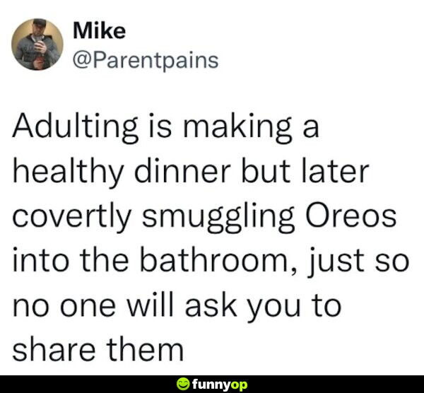 Adulting is making a health dinner but later covertly smuggling Oreos into the bathroom, just so no one will ask you to share them.