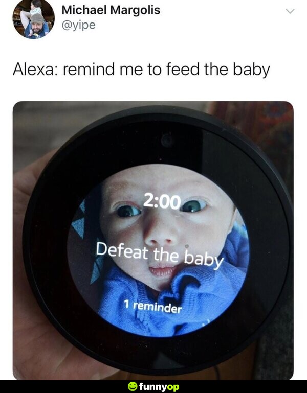 Alexa: Remind me to feed the baby 2:00: Defeat the baby