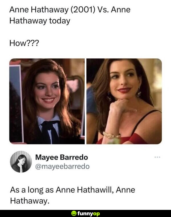 Anne Hathaway (2001) vs. Anne Hathaway today How??? As long as Anne Hathawill, Anne Hathaway.