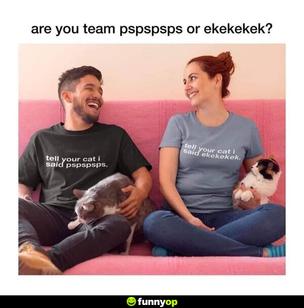 Are you team pspspsps or ekekekek?