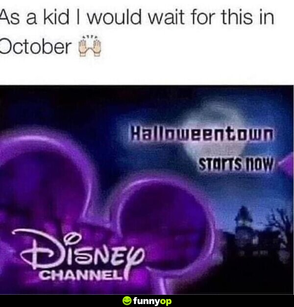 As a kid I would wait for this in October Disney Channel Halloweentown starts now