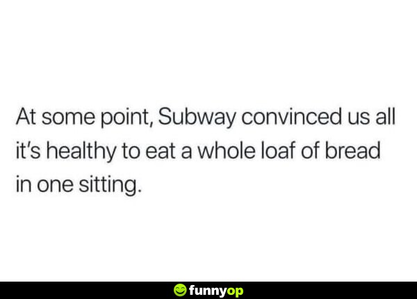 At some point, Subway convinced us all it's healthy to eat a whole loaf of bread in one sitting.