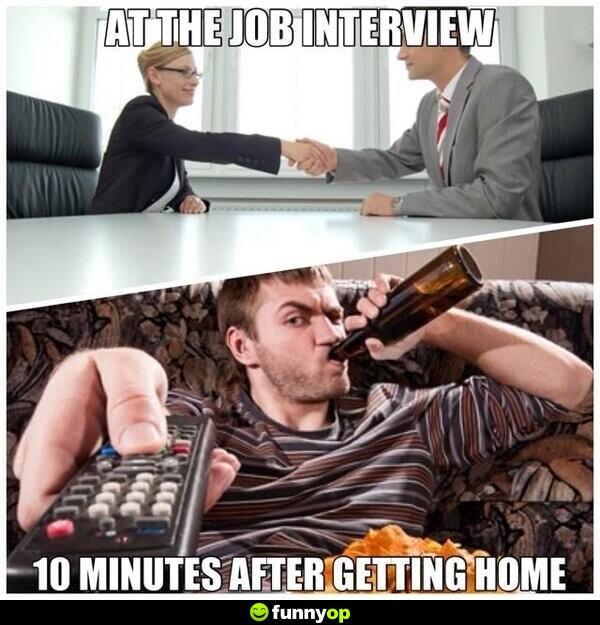 At the job interview. 10 minutes after getting home.