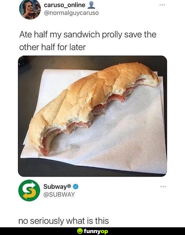 Ate half my sandwich prolly save the other half for later. Subway: No, seriously what is this?