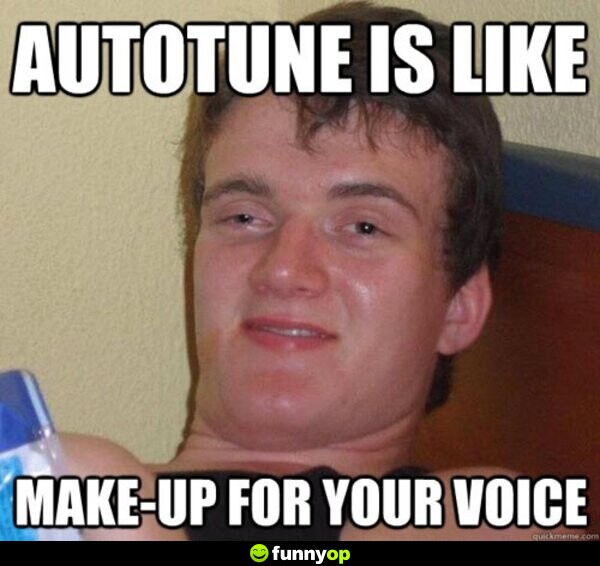 Autotune is like make-up for your voice