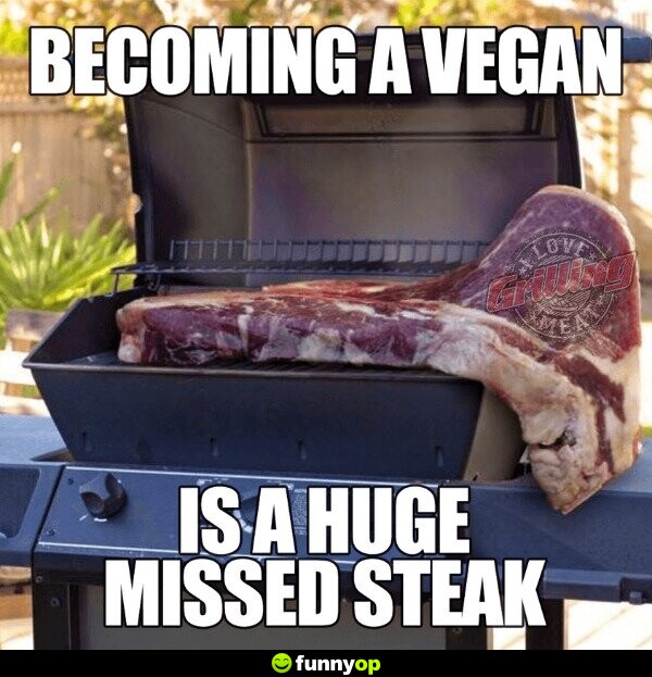 Becoming a vegan is a huge missed steak.