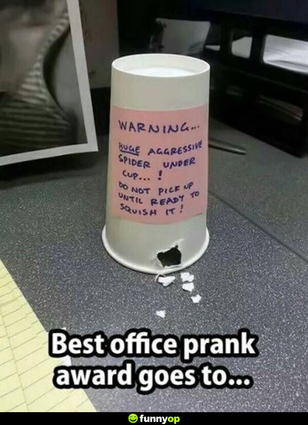 Best office prank award goes to .. SIGN: Warning ... huge aggressive spider under cup! Do not pick up until ready to squish it.