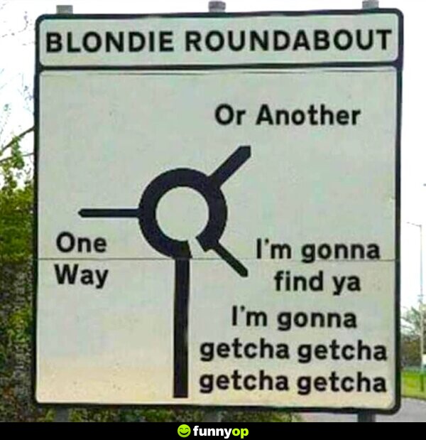 Blondie roundabout one way or another i'm going to find ya i'm gonna getcha.