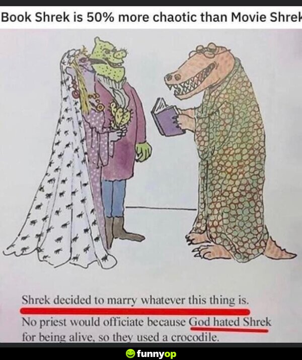 Book Shrek is 50% more chaotic than Movie Shrek: Shrek decided to marry whatever this thing is. No priest would officiate because God hated Shrek for being alive, so they used a crocodile.