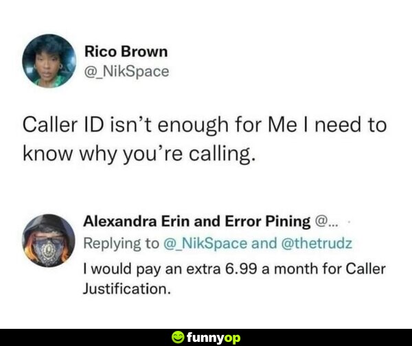 Caller ID isn't enough for me, I need to know why you're calling. I would pay an extra 6.99 a month for Caller Justification.