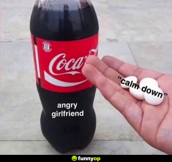 Calm down angry girlfriend.