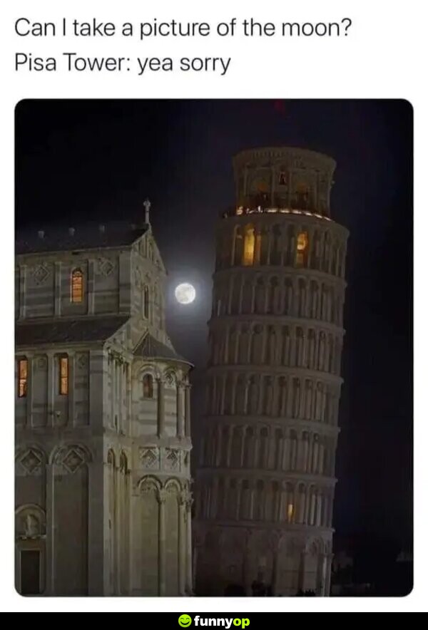 Can I take a picture o the moon? Pisa Tower yea sorry.