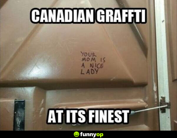 Canadian graffiti at its finest Your mom is a nice lady.