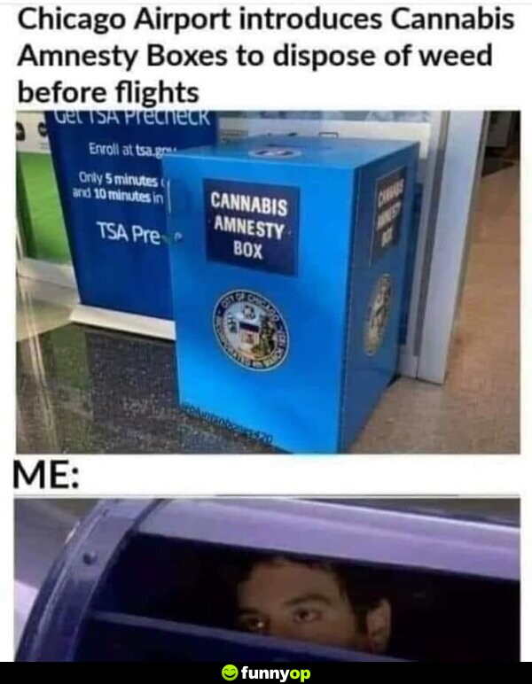 Chicago Airport introduces Cannabis Amnesty Boxes to dispose of w*** before flights. Me: