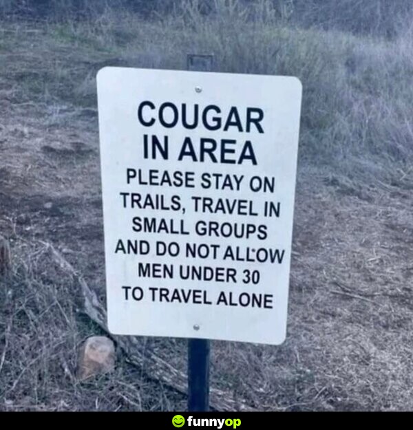 Cougar in Area Please stay on trails, travel in small groups, and do not allow men under 30 to travel alone.