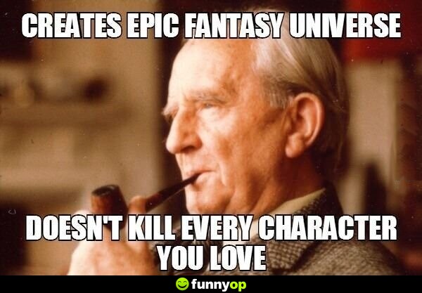 Creates epic fantasy universe Doesn't kill every character you love.
