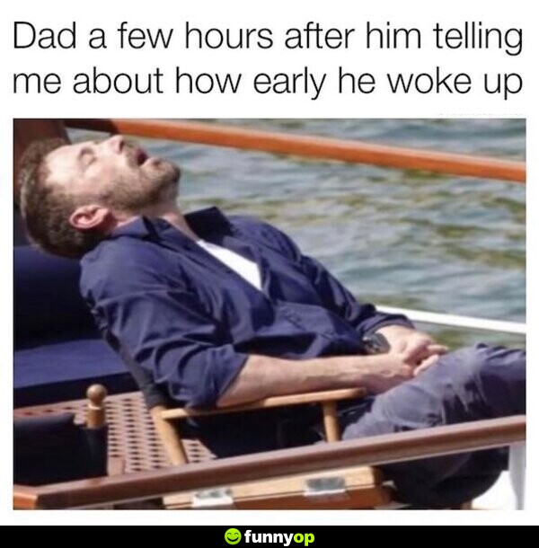Dad a few hours after him telling me about how early he woke up.