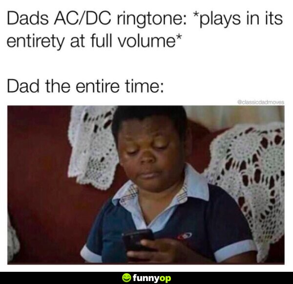 DAD'S AC/DC RINGTONE: *plays in its entirity at full volume* DAD (the entire time): *listens intently*