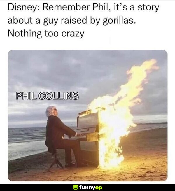Disney: Remember Phil, it's a story about a guy raised by gorillas. Nothing too crazy. Phil Collins:
