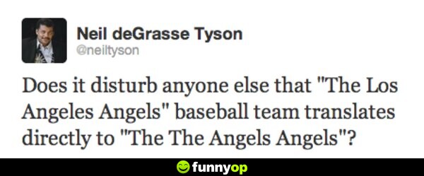 Does it disturb anyone else that the Los Angeles Angels baseball team translates directly to, 