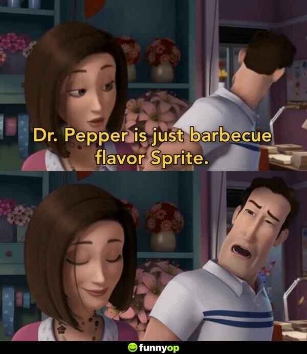 Dr. Pepper is just barbeque flavor Sprite.