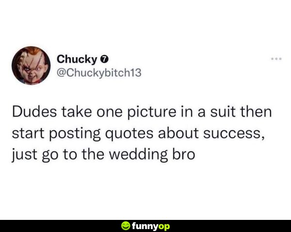 Dudes take one picture in a suit then start posting quotes about success, just go to the wedding bro.