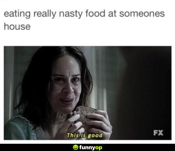 Eating really nasty food at someone's house.