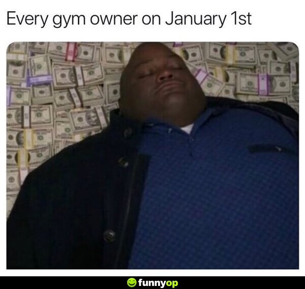 Every gym owner on january 1st.