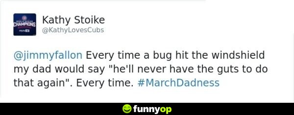 Every time a bug hit the windshield my dad would say, 
