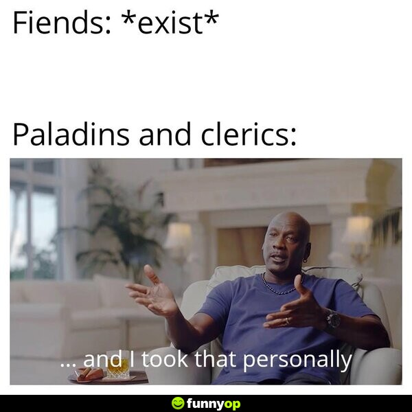 Fiends: *exist* Paladins and Clerics: ... and I took that personally.