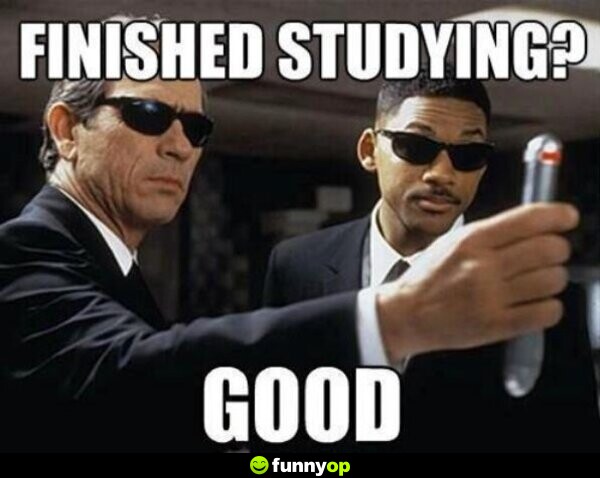 Finished studying? Good!