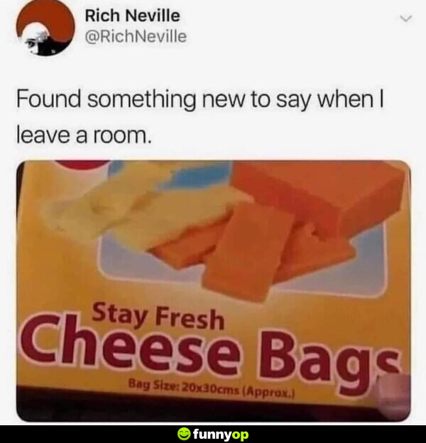 Found something new to say when I leave a room: Stay Fresh Cheese Bags
