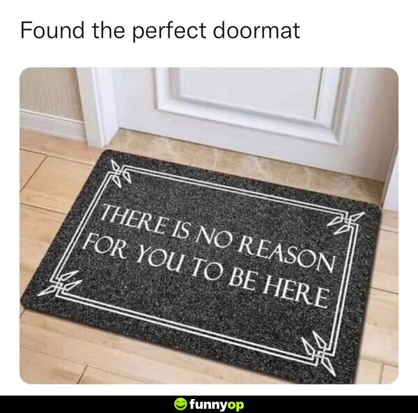Found the perfect doormat: There is no reason for you to be here.