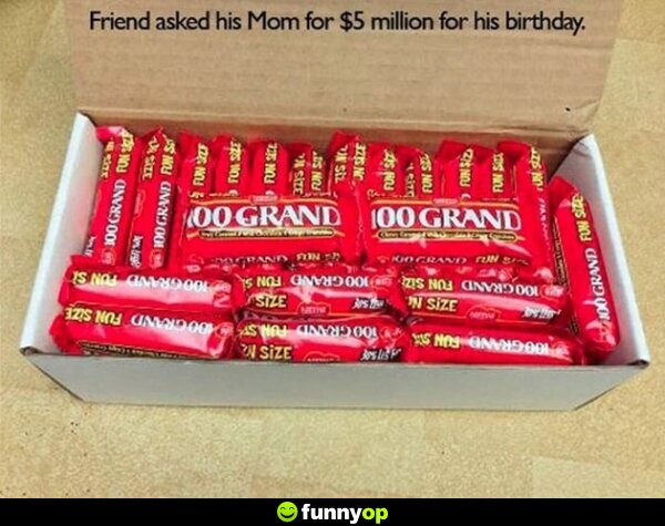 Friend asked his mom for  million for his birthday.