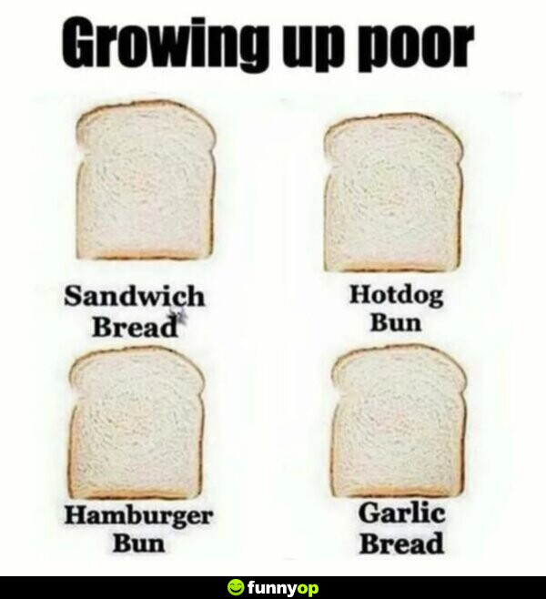 Growing up poor sandwich bread hotdog bun hamburger bun garlic bread.