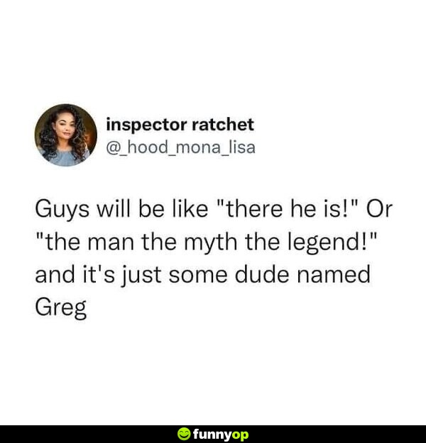 Hey Greg's the man