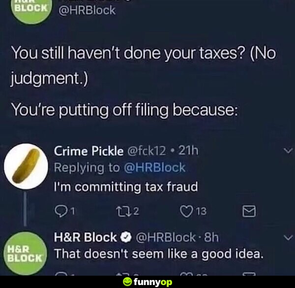 H&R Block: You still haven't done your taxes? (No judgment.) You're putting off filing because: Crime Pickle: I'm committing tax fraud. H&R Block: That doesn't seem like a good idea.