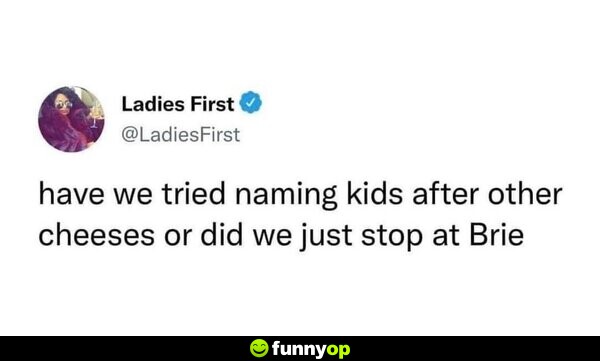 Have we tried naming kids after other cheeses or did we just stop at Brie?