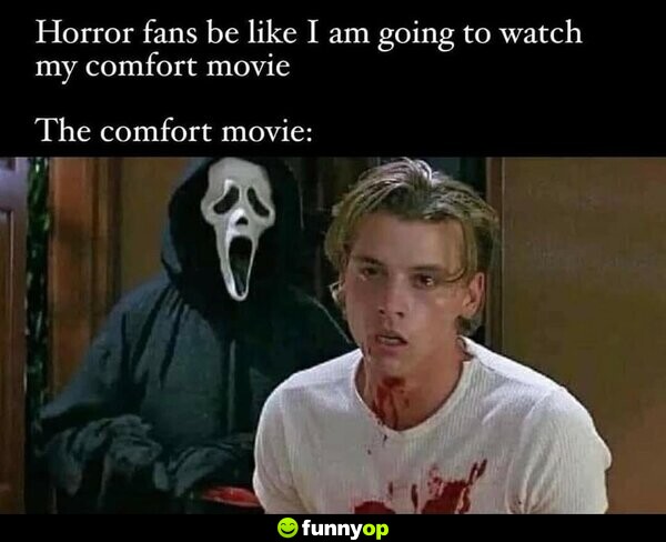 Horror fans be like I am going to watch my comfort movie. The comfort movie: