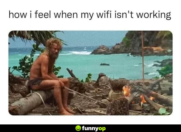 How I feel when my wifi isn't working