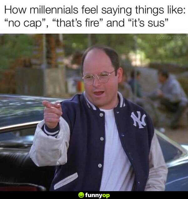 How millennials feel saying things like: 