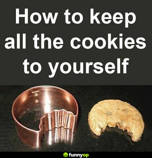 How to keep all of the cookies to yourself.