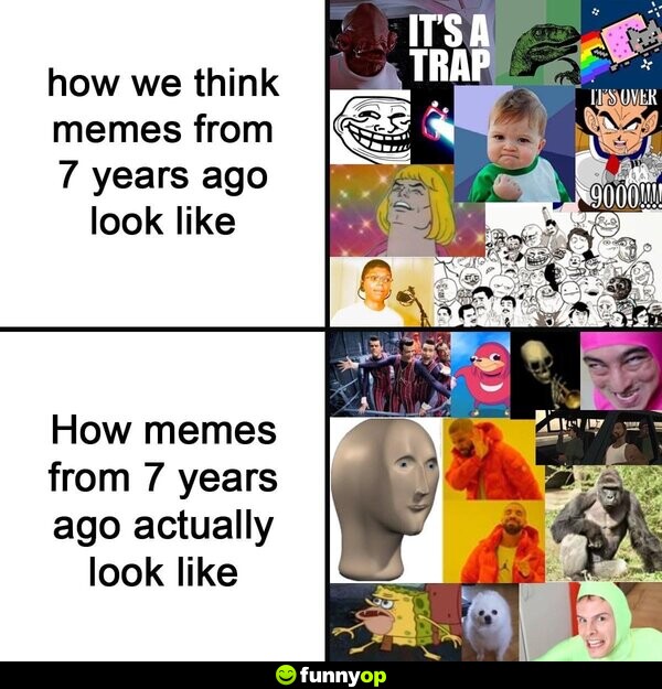 How we think memes from 7 years ago look like: How memes from 7 years ago actually look like: