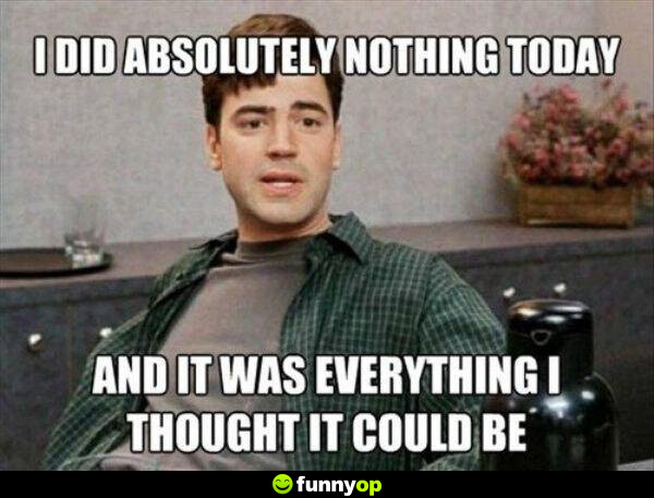 I did absolutely nothing today and it was everything I thought it could be.