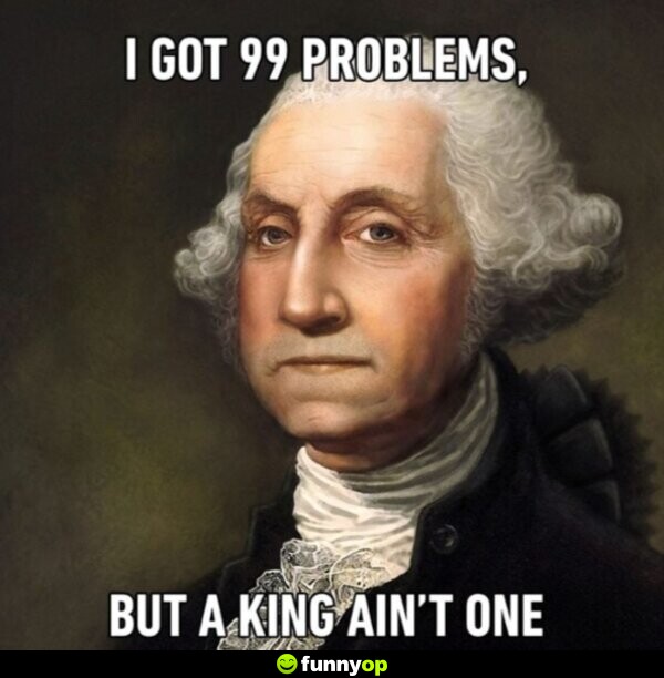 I got 99 problems, but a king ain't one.