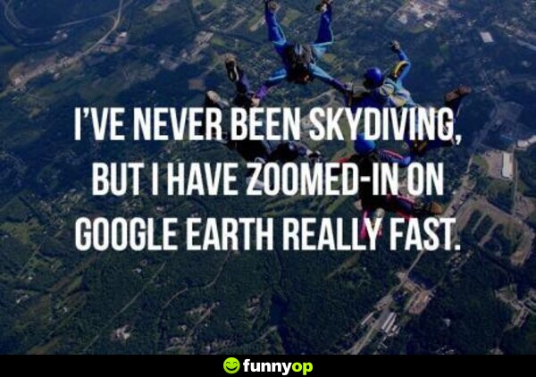 I've never been skydiving, but I have zoomed in on Google Earth really fast.