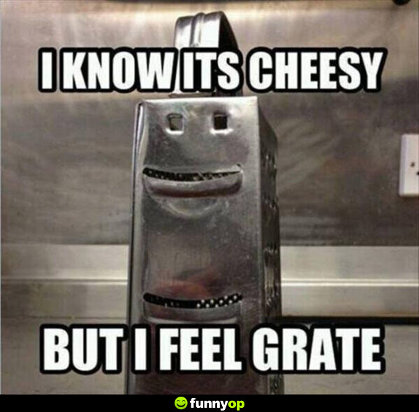 I know its cheesy, but I feel grate.