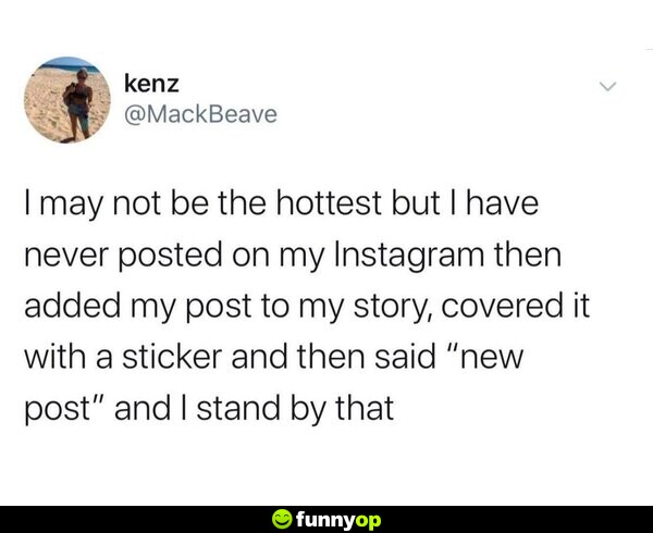 I may not be the hottest, but I have never posted on my Instagram then added my post to my story, covered it with a sticker, and then said 